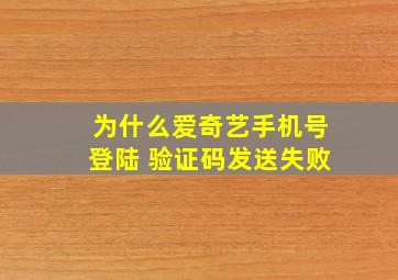 为什么爱奇艺手机号登陆 验证码发送失败